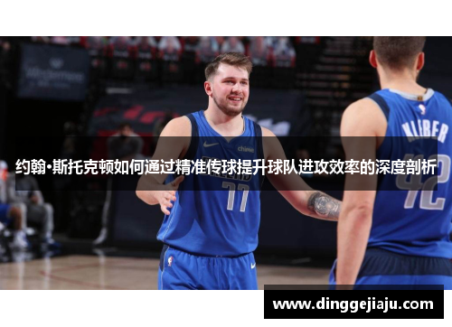 约翰·斯托克顿如何通过精准传球提升球队进攻效率的深度剖析
