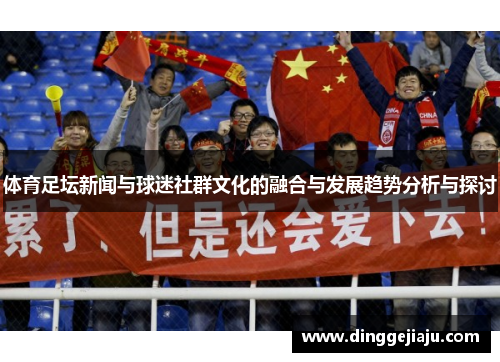 体育足坛新闻与球迷社群文化的融合与发展趋势分析与探讨