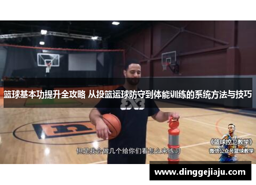 篮球基本功提升全攻略 从投篮运球防守到体能训练的系统方法与技巧