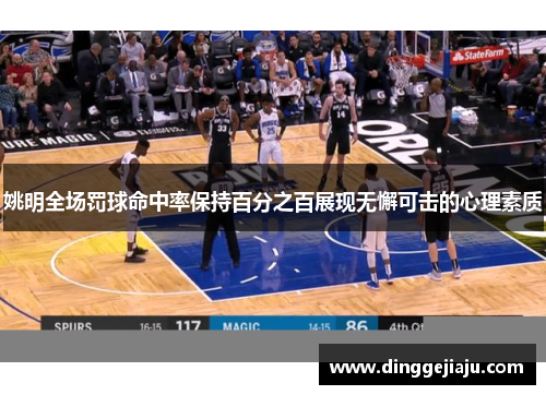 姚明全场罚球命中率保持百分之百展现无懈可击的心理素质