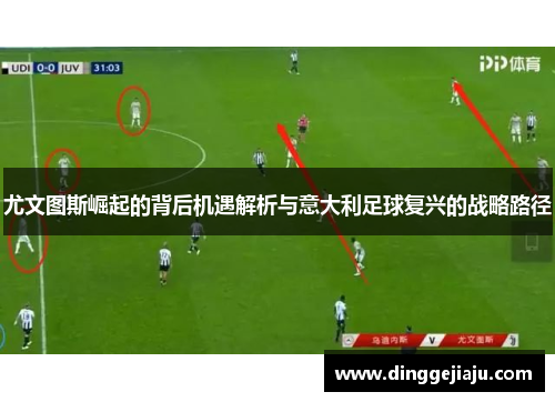 尤文图斯崛起的背后机遇解析与意大利足球复兴的战略路径
