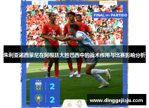 朱利亚诺西蒙尼在阿根廷大胜巴西中的战术作用与比赛影响分析