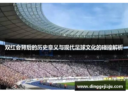 双红会背后的历史意义与现代足球文化的碰撞解析