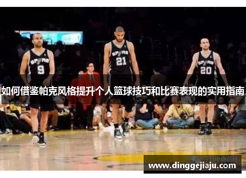 如何借鉴帕克风格提升个人篮球技巧和比赛表现的实用指南