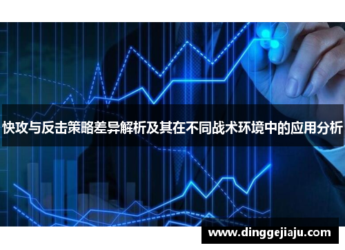 快攻与反击策略差异解析及其在不同战术环境中的应用分析