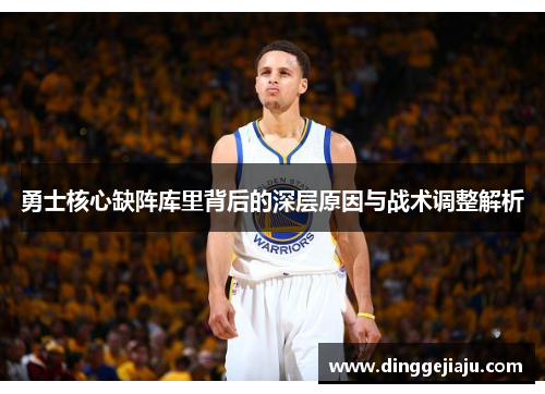 勇士核心缺阵库里背后的深层原因与战术调整解析