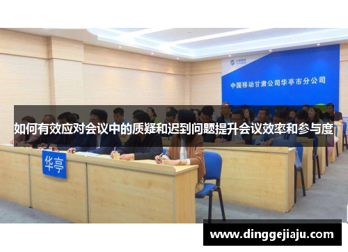 如何有效应对会议中的质疑和迟到问题提升会议效率和参与度