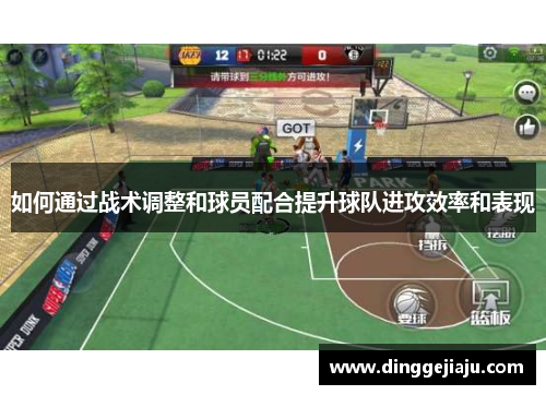 如何通过战术调整和球员配合提升球队进攻效率和表现