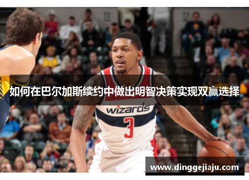 如何在巴尔加斯续约中做出明智决策实现双赢选择