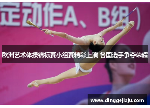 欧洲艺术体操锦标赛小组赛精彩上演 各国选手争夺荣耀